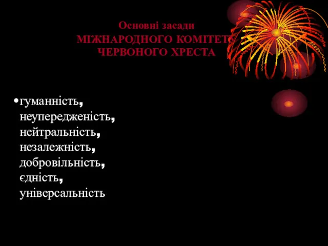 гуманність, неупередженість, нейтральність, незалежність, добровільність, єдність, універсальність Основні засади МІЖНАРОДНОГО КОМІТЕТУ ЧЕРВОНОГО ХРЕСТА