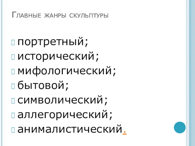 Главные жанры скульптуры портретный; исторический; мифологический; бытовой; символический; аллегорический; анималистический.