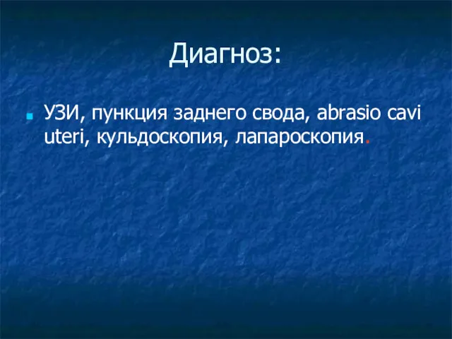 Диагноз: УЗИ, пункция заднего свода, abrasio cavi uteri, кульдоскопия, лапароскопия.