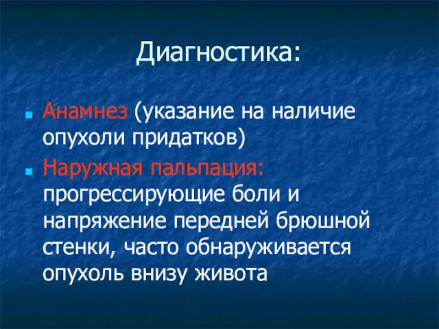 Диагностика: Анамнез (указание на наличие опухоли придатков) Наружная пальпация: прогрессирующие