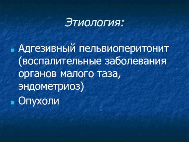 Этиология: Адгезивный пельвиоперитонит (воспалительные заболевания органов малого таза, эндометриоз) Опухоли