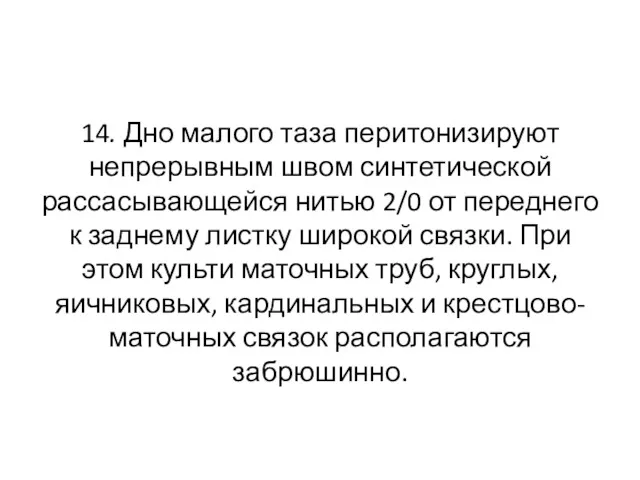 14. Дно малого таза перитонизируют непрерывным швом синтетической рассасывающейся нитью