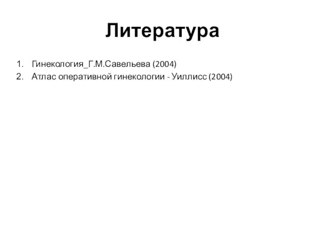 Литература Гинекология_Г.М.Савельева (2004) Атлас оперативной гинекологии - Уиллисс (2004)