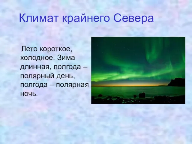 Климат крайнего Севера Лето короткое, холодное. Зима длинная, полгода – полярный день, полгода – полярная ночь.