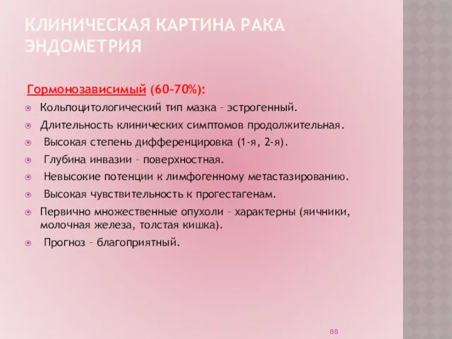 КЛИНИЧЕСКАЯ КАРТИНА РАКА ЭНДОМЕТРИЯ Гормонозависимый (60-70%): Кольпоцитологический тип мазка –