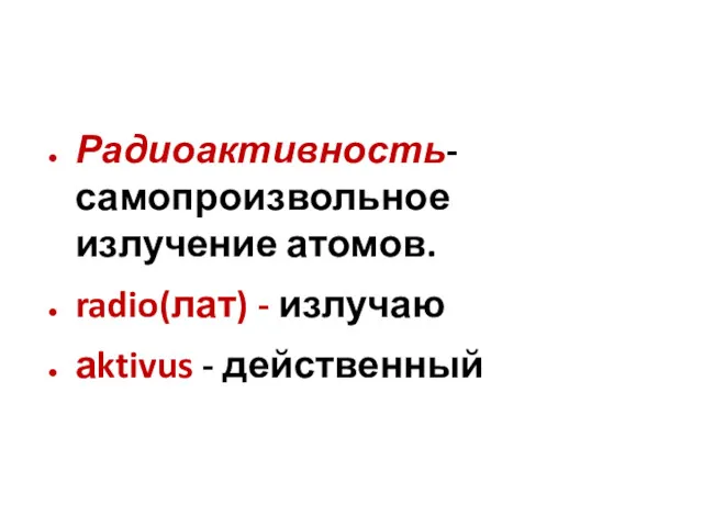 Радиоактивность-самопроизвольное излучение атомов. radio(лат) - излучаю аktivus - действенный