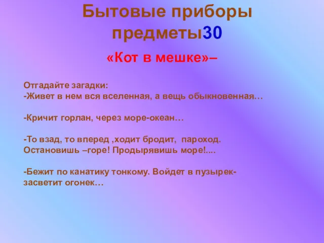 Бытовые приборы предметы30 Отгадайте загадки: -Живет в нем вся вселенная,