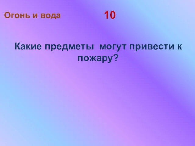 10 Какие предметы могут привести к пожару? Огонь и вода