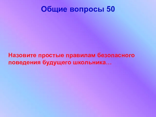 Общие вопросы 50 Назовите простые правилам безопасного поведения будущего школьника…