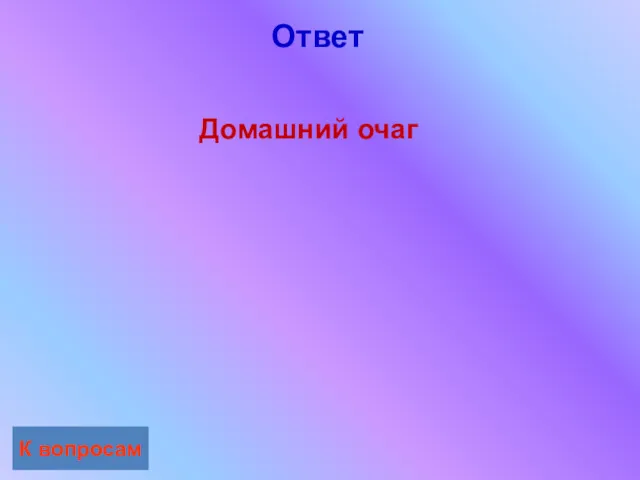 Ответ К вопросам Домашний очаг