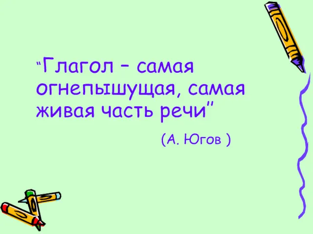 “Глагол – самая огнепышущая, самая живая часть речи’’ (А. Югов )