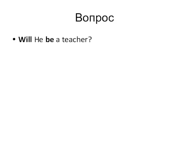 Вопрос Will He be a teacher?