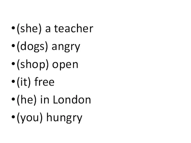 (she) a teacher (dogs) angry (shop) open (it) free (he) in London (you) hungry