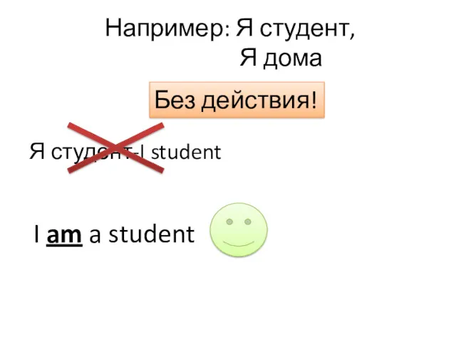 Например: Я студент, Я дома Без действия! Я студент-I student I am a student