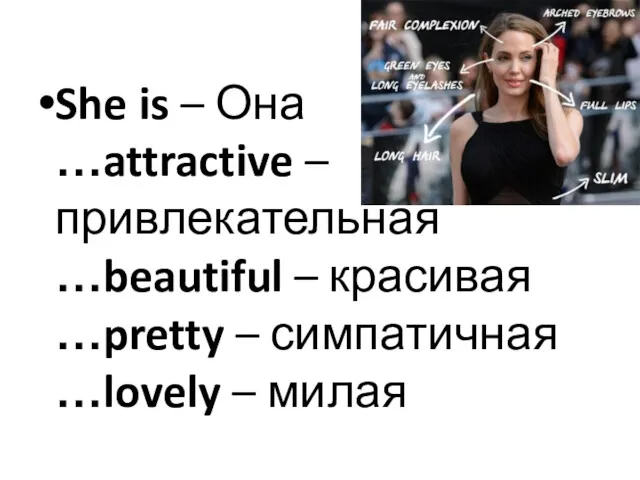 She is – Она …attractive – привлекательная …beautiful – красивая …pretty – симпатичная …lovely – милая