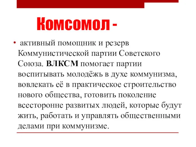 Комсомол - активный помощник и резерв Коммунистической партии Советского Союза. ВЛКСМ помогает партии