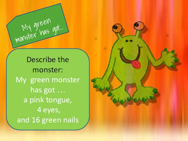 My green monster has got… Describe the monster: My green