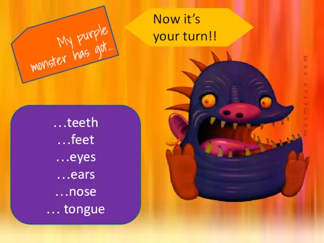 My purple monster has got… …teeth …feet …eyes …ears …nose … tongue Now it’s your turn!!