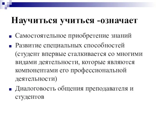 Научиться учиться -означает Самостоятельное приобретение знаний Развитие специальных способностей (студент впервые сталкивается со