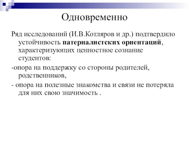 Одновременно Ряд исследований (И.В.Котляров и др.) подтвердило устойчивость патерналистских ориентаций, характеризующих ценностное сознание