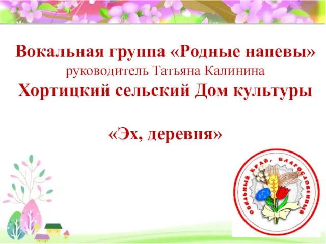 Вокальная группа «Родные напевы» руководитель Татьяна Калинина Хортицкий сельский Дом культуры «Эх, деревня»