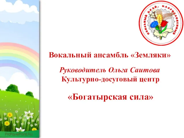 Вокальный ансамбль «Земляки» Руководитель Ольга Саитова Культурно-досуговый центр «Богатырская сила»