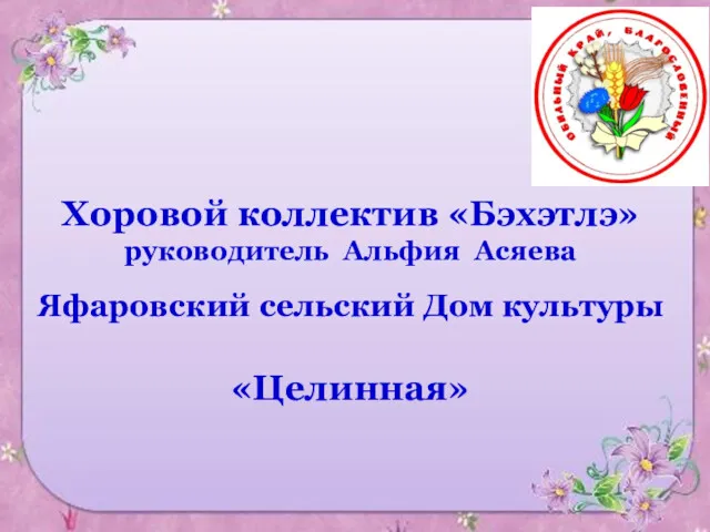 Хоровой коллектив «Бэхэтлэ» руководитель Альфия Асяева Яфаровский сельский Дом культуры «Целинная»