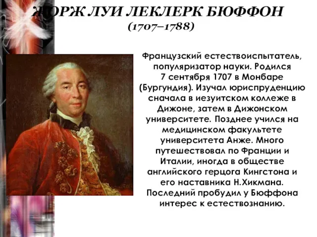 ЖОРЖ ЛУИ ЛЕКЛЕРК БЮФФОН (1707–1788) Французский естествоиспытатель, популяризатор науки. Родился