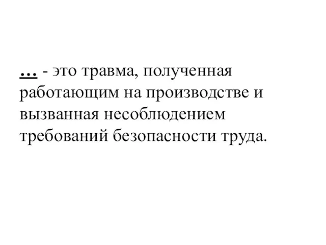 … - ϶ᴛᴏ травма, полученная работающим на производстве и вызванная несоблюдением требований безопасности труда.