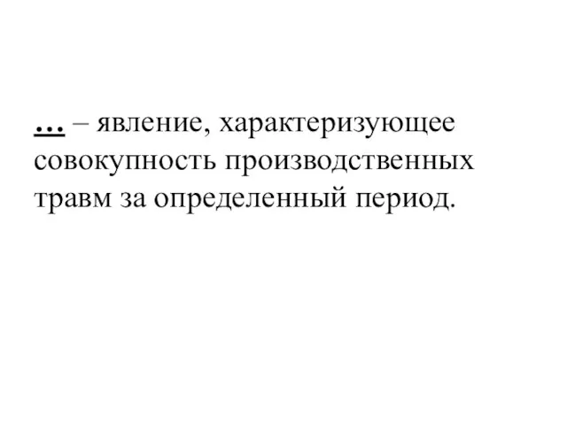 … – явление, характеризующее совокупность производственных травм за определенный период.