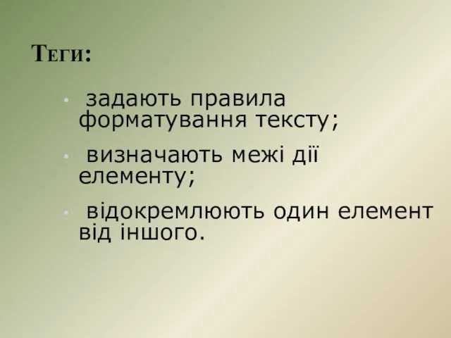 Теги: задають правила форматування тексту; визначають межі дії елементу; відокремлюють один елемент від іншого.