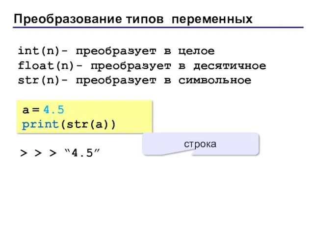 Преобразование типов переменных a = 4.5 print(str(a)) > > > “4.5” строка int(n)-