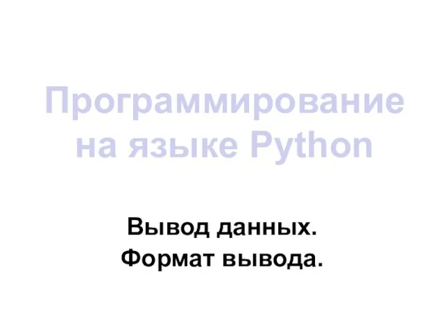 Программирование на языке Python Вывод данных. Формат вывода.