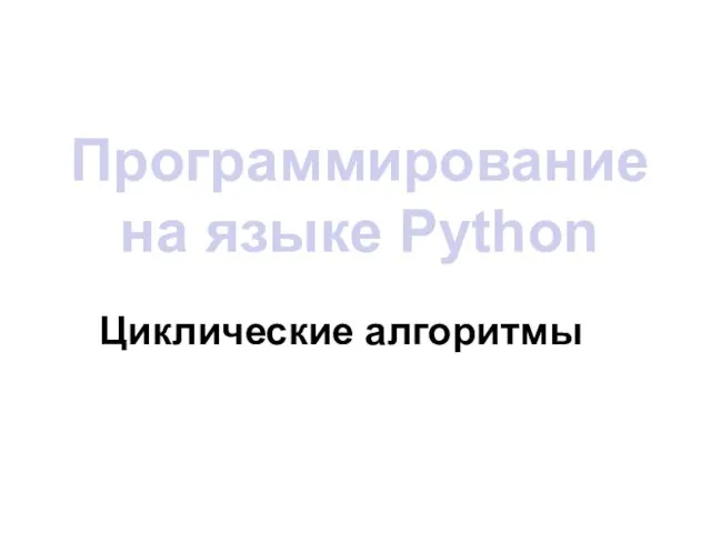Программирование на языке Python Циклические алгоритмы