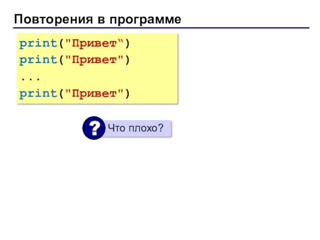Повторения в программе print("Привет“) print("Привет") ... print("Привет")