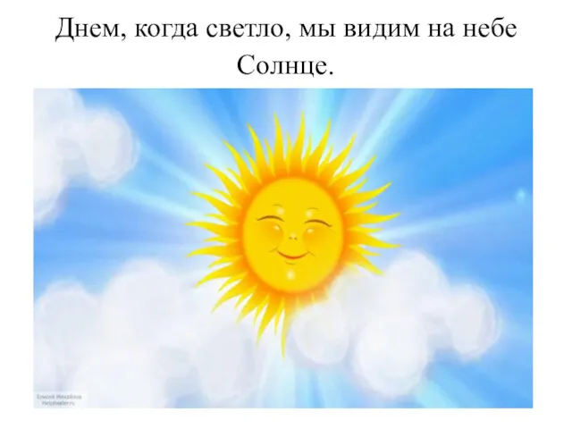 Днем, когда светло, мы видим на небе Солнце.