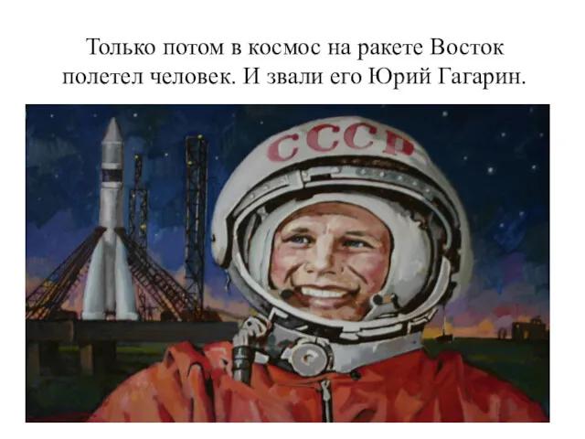 Только потом в космос на ракете Восток полетел человек. И звали его Юрий Гагарин.