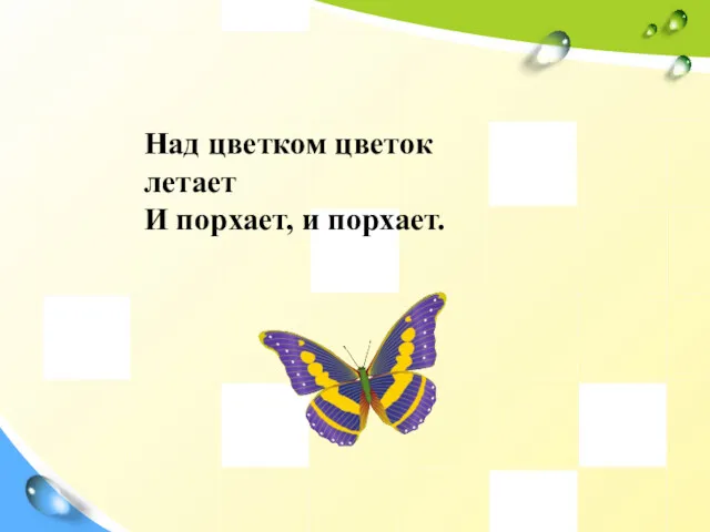 Над цветком цветок летает И порхает, и порхает.