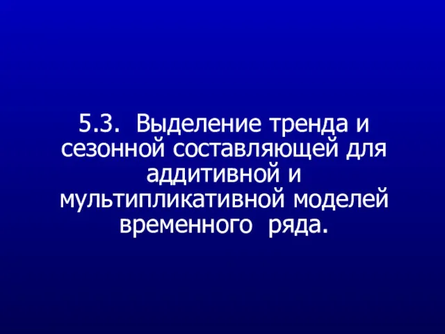 5.3. Выделение тренда и сезонной составляющей для аддитивной и мультипликативной моделей временного ряда.