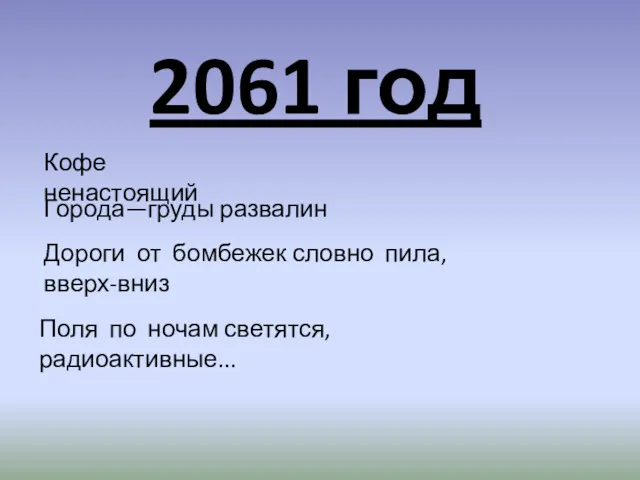 2061 год Кофе ненастоящий Города—груды развалин Дороги от бомбежек словно пила, вверх-вниз Поля