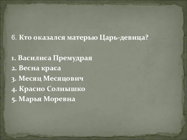 6. Кто оказался матерью Царь-девица? 1. Василиса Премудрая 2. Весна краса 3. Месяц