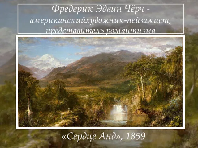 Фредерик Эдвин Чёрч - американскийхудожник-пейзажист, представитель романтизма «Сердце Анд», 1859