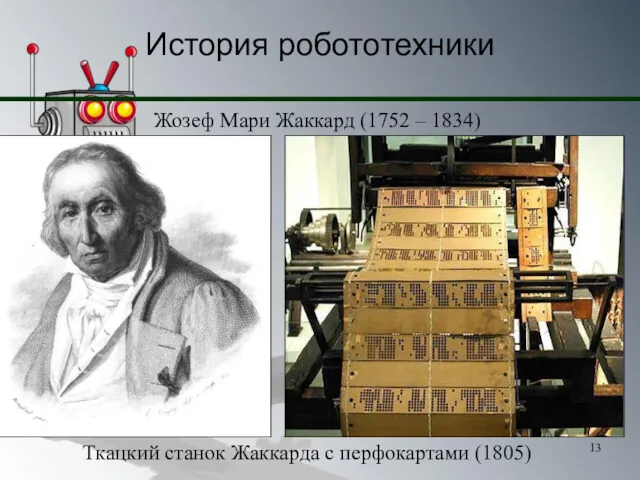 История робототехники Жозеф Мари Жаккард (1752 – 1834) Ткацкий станок Жаккарда с перфокартами (1805)