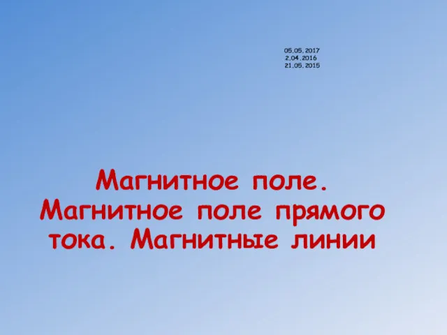 Магнитное поле. Магнитное поле прямого тока. Магнитные линии 05.05.2017 12.04.2016 21.05.2015