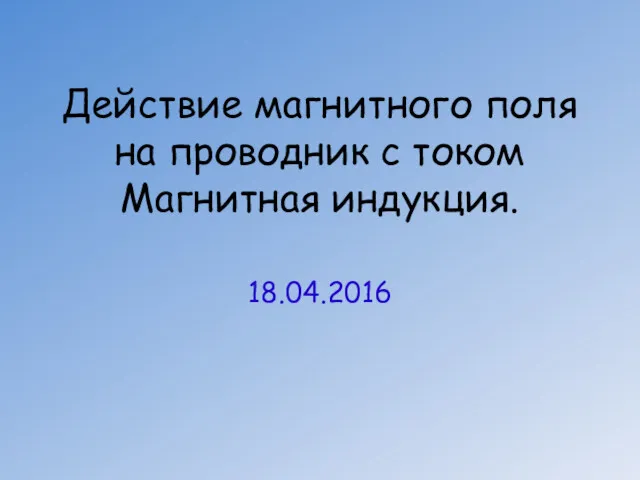 Действие магнитного поля на проводник с током Магнитная индукция. 18.04.2016