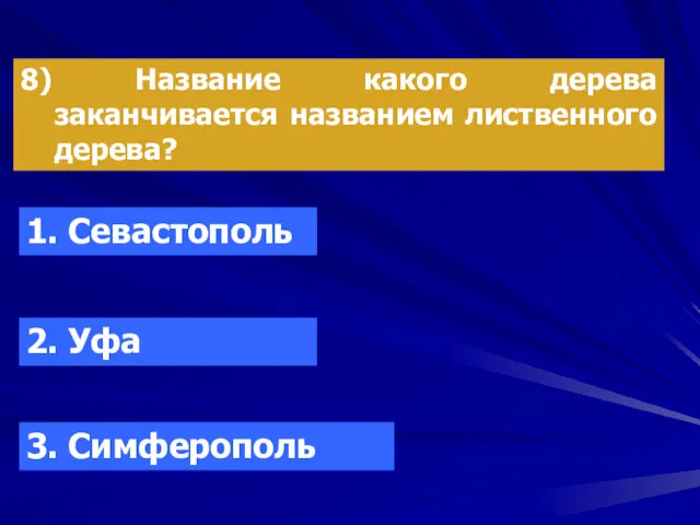 8) Название какого дерева заканчивается названием лиственного дерева? 1. Севастополь 2. Уфа 3. Симферополь