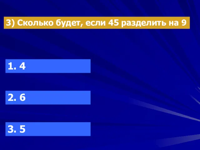 3) Сколько будет, если 45 разделить на 9 1. 4 2. 6 3. 5