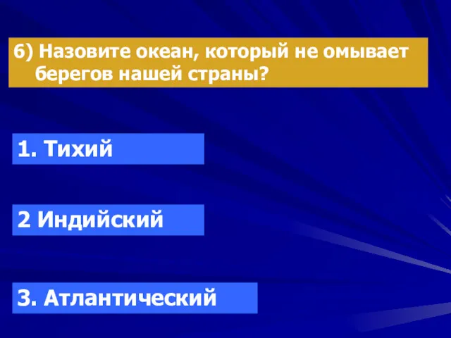 6) Назовите океан, который не омывает берегов нашей страны? 1. Тихий 2 Индийский 3. Атлантический