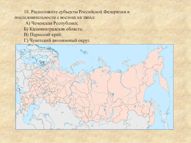 18. Расположите субъекты Российской Федерации в последовательности с востока на