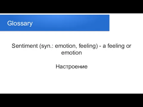 Glossary Sentiment (syn.: emotion, feeling) - a feeling or emotion Настроение